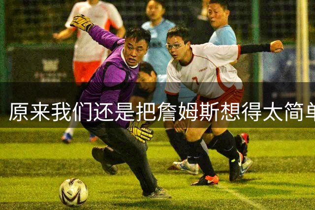 原来我们还是把詹姆斯想得太简单了
