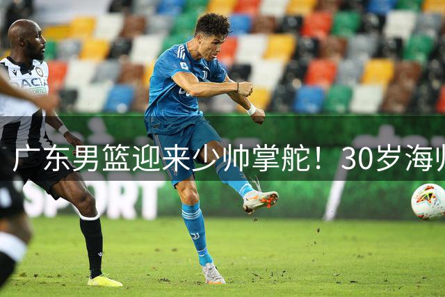 广东男篮迎来少帅掌舵！30岁海归投资人接棒朱芳雨