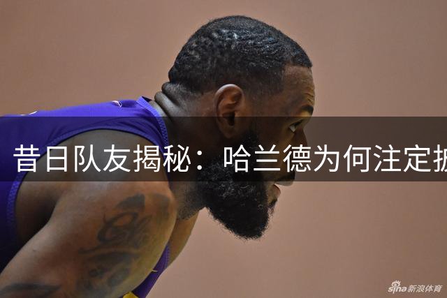 昔日队友揭秘：哈兰德为何注定披上皇马战袍