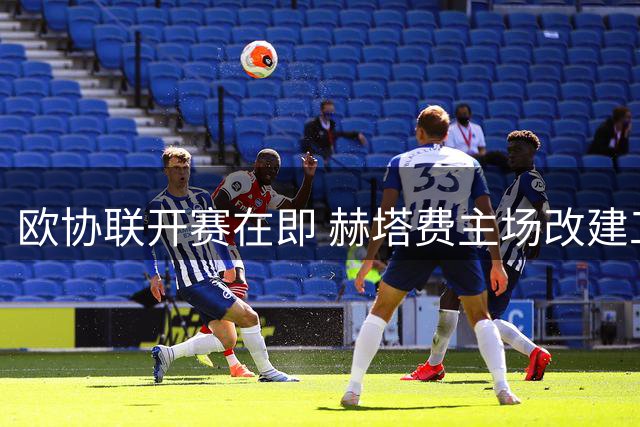 欧协联开赛在即 赫塔费主场改建工程陷入"生死时速