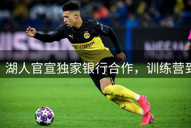 湖人官宣独家银行合作，训练营到社区全包了