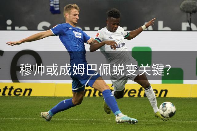 穆帅或成姆巴佩蜕变关键？