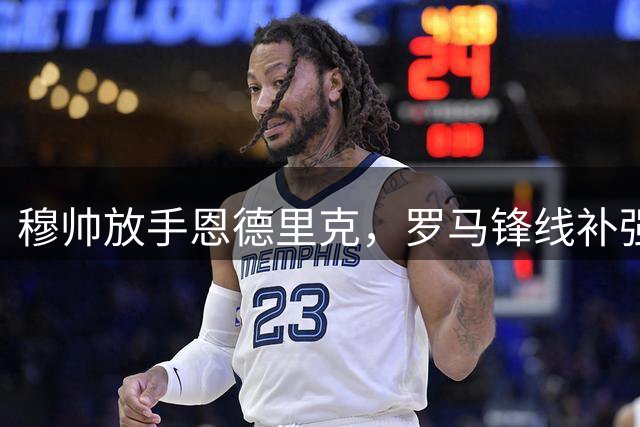 穆帅放手恩德里克，罗马锋线补强迎来转机