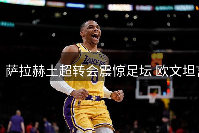 萨拉赫土超转会震惊足坛 欧文坦言意外不已