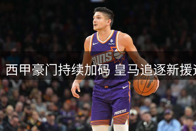 西甲豪门持续加码 皇马追逐新援迪奥曼德谈判拉锯战持续