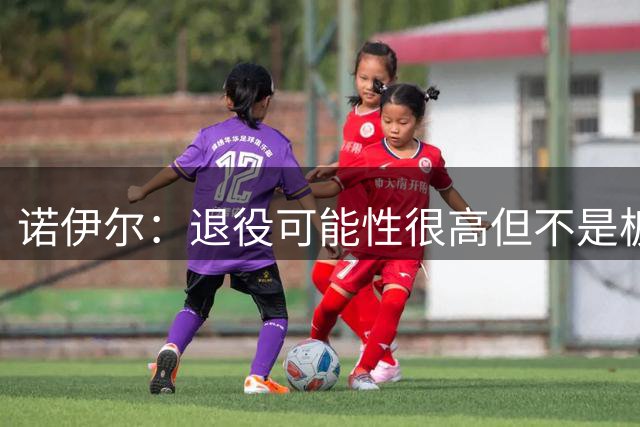 诺伊尔：退役可能性很高但不是板上钉钉；拜仁有拿欧冠的实力