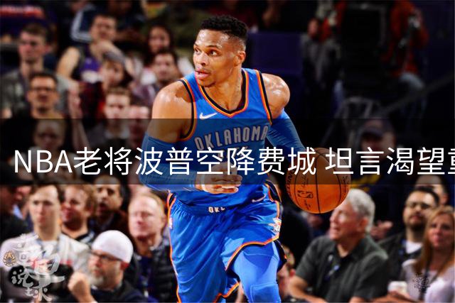 NBA老将波普空降费城 坦言渴望重返季后赛舞台